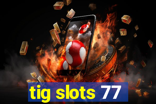 tig slots 77
